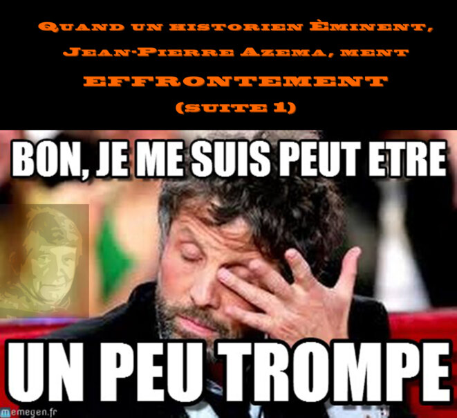 QUAND UN HISTORIEN ÉMINENT, JEAN-PIERRE AZÉMA, MENT... EFFRONTÉMENT (suite 1)