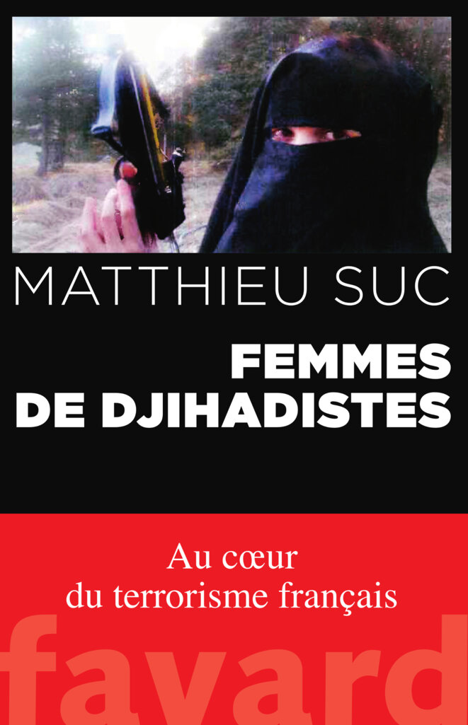 "Femmes de djihadistes", de Matthieu Suc, chez Fayard. © DR "Femmes de djihadistes", de Matthieu Suc, chez Fayard. © DR