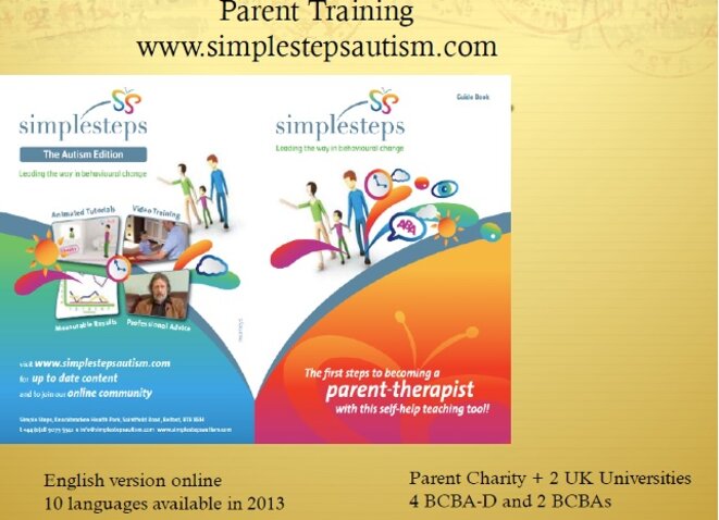 Diapo 104 - La formation des parents www.simplestepautism.com version anglaise en ligne 10 langues disponibles en 2013 charité parentale + 2 universités du Royaume Uni 4 BCBA-D et BCBA Diapo 104 - La formation des parents www.simplestepautism.com version anglaise en ligne 10 langues disponibles en 2013 charité parentale + 2 universités du Royaume Uni 4 BCBA-D et BCBA