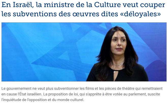 http://www.lefigaro.fr/culture/2018/10/22/03004-20181022ARTFIG00084-en-israel-la-ministre-de-la-culture-veut-couper-les-subventions-des-oeuvres-dites-deloyales.php http://www.lefigaro.fr/culture/2018/10/22/03004-20181022ARTFIG00084-en-israel-la-ministre-de-la-culture-veut-couper-les-subventions-des-oeuvres-dites-deloyales.php