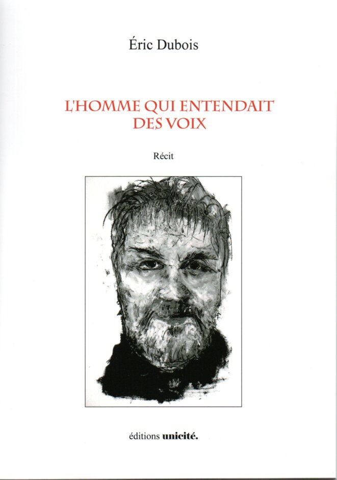 L'homme qui entendait des voix, récit . Eric Dubois. Editions Unicité, 2019. Illustration de couverture : © Jacques Cauda. - DR L'homme qui entendait des voix, récit . Eric Dubois. Editions Unicité, 2019. Illustration de couverture : © Jacques Cauda. - DR