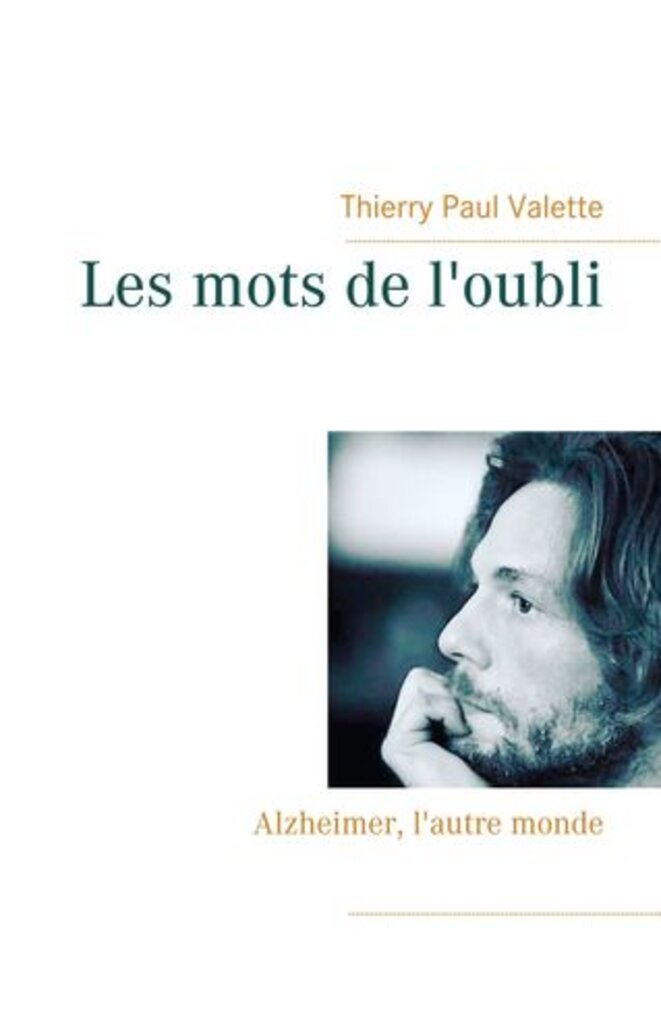 Les mots de l'oubli, Alzheimer l'autre monde, recueil poétique de Thierry Paul Valette. © Thierry Paul Valette Les mots de l'oubli, Alzheimer l'autre monde, recueil poétique de Thierry Paul Valette. © Thierry Paul Valette