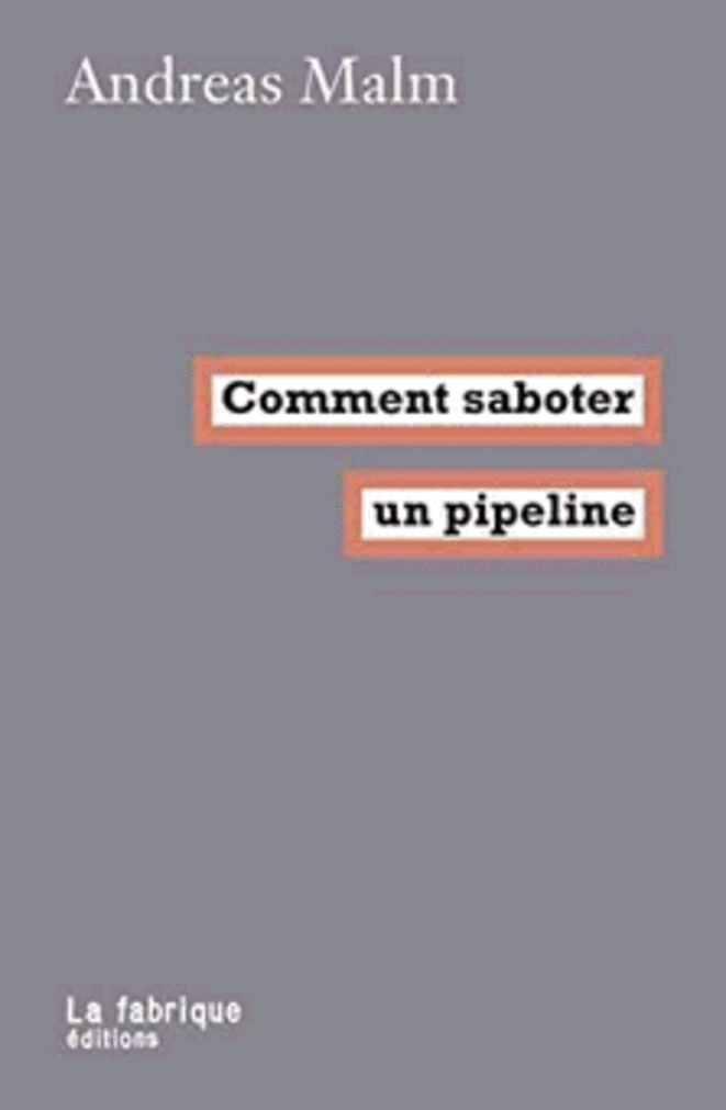 « Comment saboter un pipeline » Andreas Malm, Editions La fabrique juin 2020.
