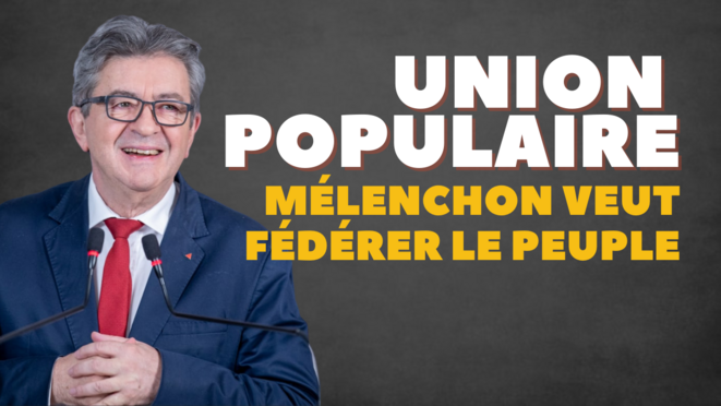 UNION POPULAIRE : MÉLENCHON VEUT FÉDÉRER LE PEUPLE